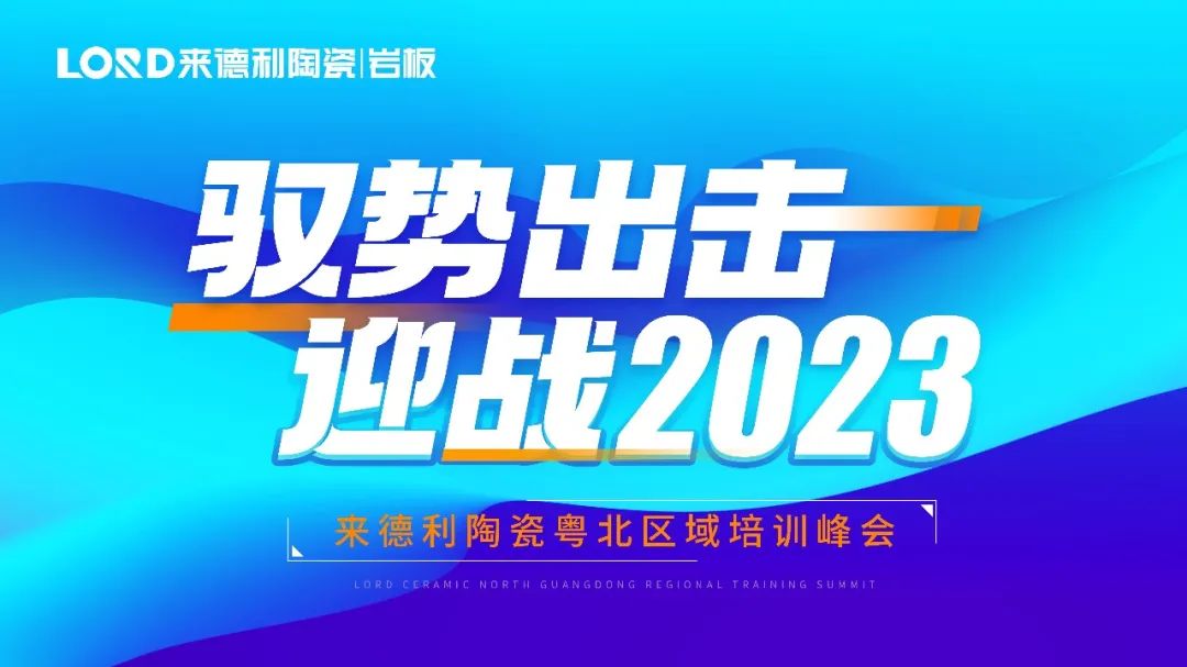 驭势出击·迎战2023 | 来德利陶瓷粤北区域培训峰会顺利开展！