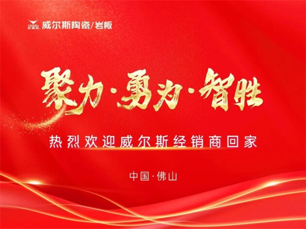 聚力 勇为 智胜——威尔斯陶瓷2023年区域经销活动盛大启动