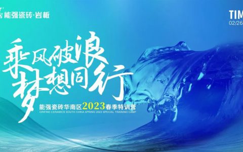 乘风破浪，梦想同行——能强瓷砖华南区2023春季特训营圆满成功！