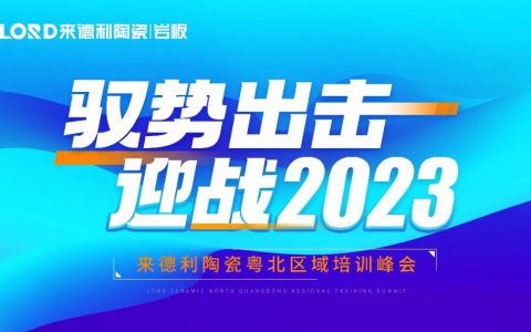 驭势出击·迎战2023 | 来德利陶瓷粤北区域培训峰会顺利开展！