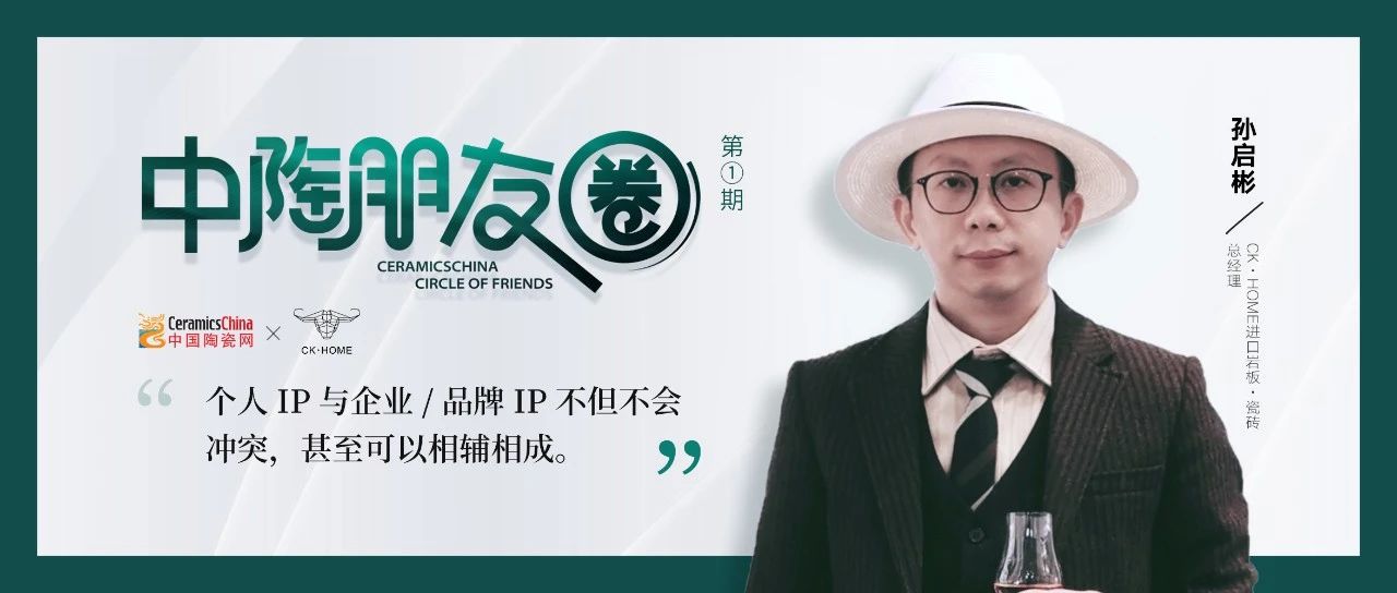 如何将瓷砖品牌玩出圈？营销老手闯出了一条新路！——中陶朋友圈访CK岩板孙启彬